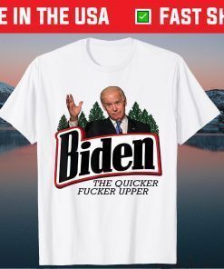 Biden The Quicker Fucker Upper Tee Shirt