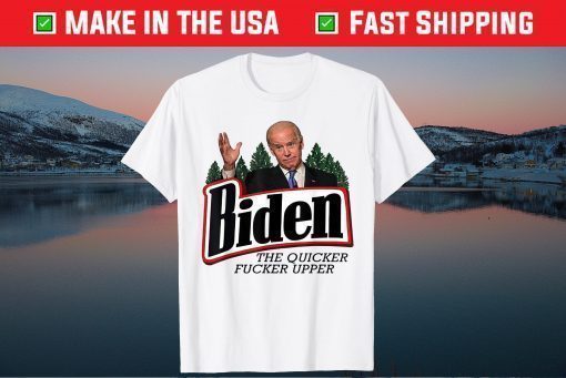 Biden The Quicker Fucker Upper Tee Shirt