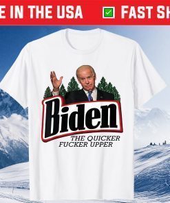 Biden The Quicker Fucker Upper Tee Shirt