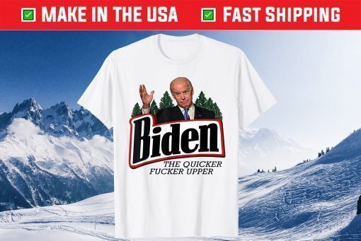 Biden The Quicker Fucker Upper Tee Shirt