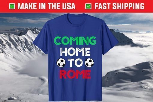 Coming Home To Rome Italia 2021 Soccer Champions Shirt