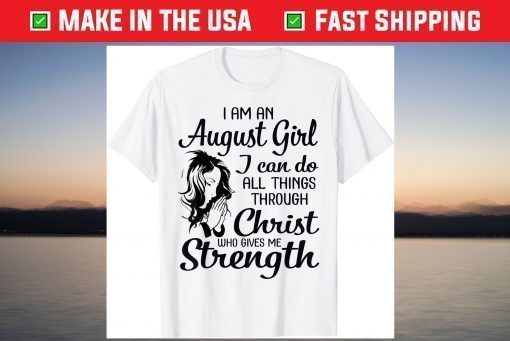 I'm An August Girl Can Do All Things Through Christ Strength T-Shirt