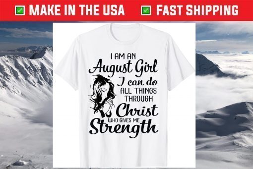 I'm An August Girl Can Do All Things Through Christ Strength T-Shirt