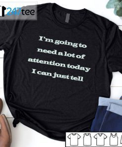 I’m Going To Need A Lot Of Attention Today I Can Just Tell T-Shirt