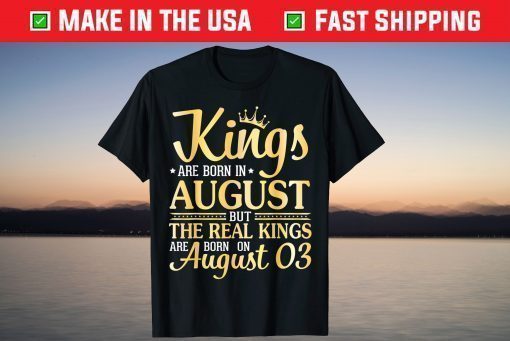 Kings Are Born In Aug The Real Kings Are Born On August 03 Gift T-Shirt