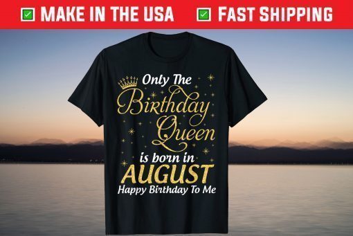 Only The Birthday Queen Born In August Happy Birthday To Me T-Shirt