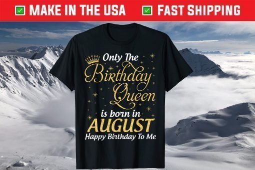 Only The Birthday Queen Born In August Happy Birthday To Me T-Shirt