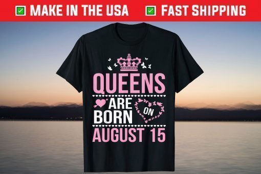 Queens Are Born On August 15 Happy Birthday To Mom Daughter T-Shirt