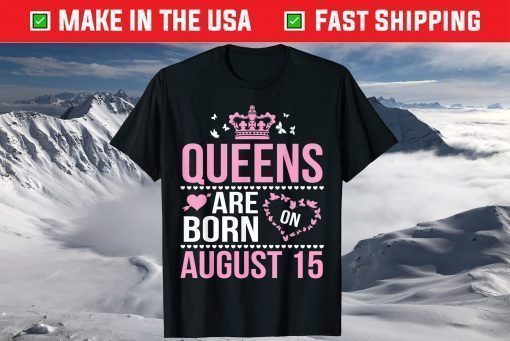 Queens Are Born On August 15 Happy Birthday To Mom Daughter T-Shirt