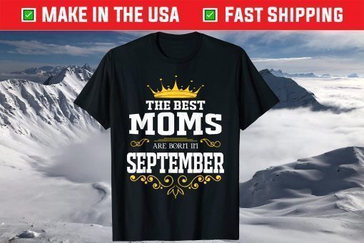 The Best Queen Moms Are Born In September T-Shirt