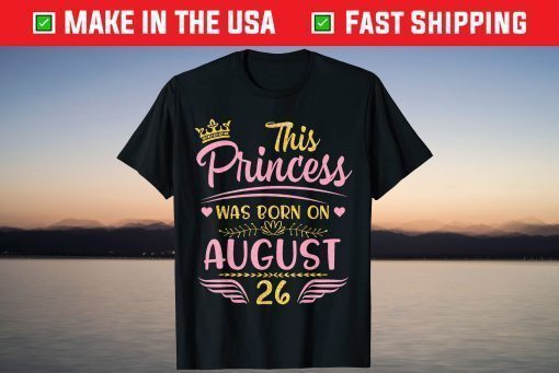 This Princess Was Born On August 26 Happy Birthday To Me You T-Shirt