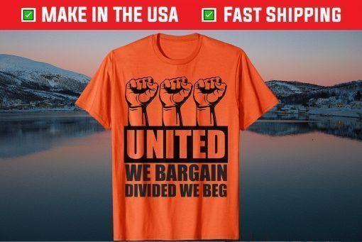 United We Bargain, Divided We Beg - Labor Union Protest Tee Shirt