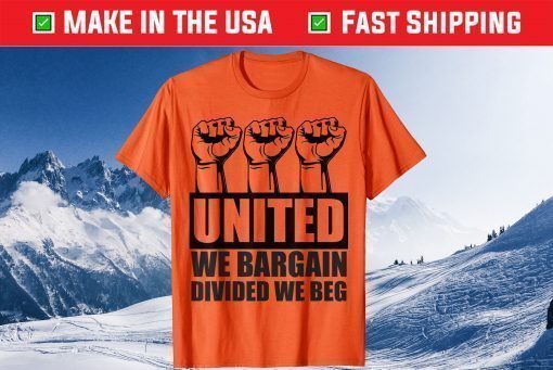 United We Bargain, Divided We Beg - Labor Union Protest Tee Shirt