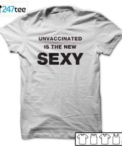 Unvaccinated Is The New Sexy T-Shirt