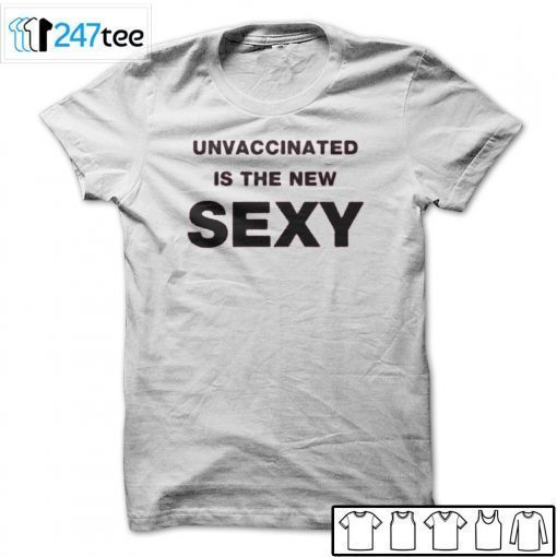 Unvaccinated Is The New Sexy T-Shirt