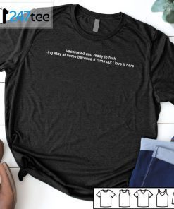 Vaccinated And Ready To Fuck-Ing Stay At Home Because It Turns Out I Love It Here T-Shirt