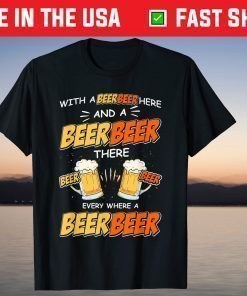 With A Beer Here and A Beer There Every Where A Beer T-Shirt