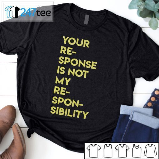 Your Response Is Not My Responsibility Shirt