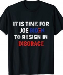 T-Shirt It Is Time For Joe Biden To Resign In Disgrace Anti Biden