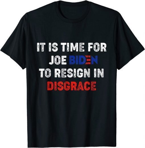 T-Shirt It Is Time For Joe Biden To Resign In Disgrace Anti Biden