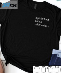 A Picky Bitch With A Shitty Attitude T-Shirt