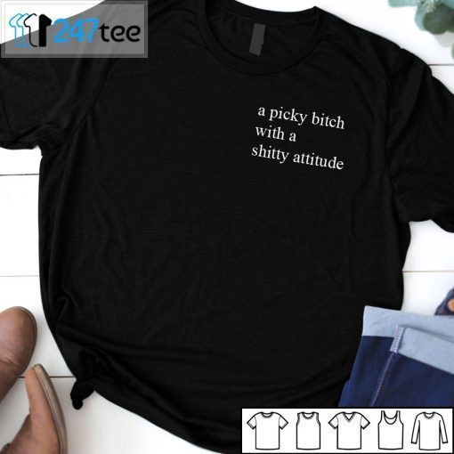 A Picky Bitch With A Shitty Attitude T-Shirt