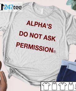 ALPHA’S DO NOT ASK PERMISSION T-Shirt