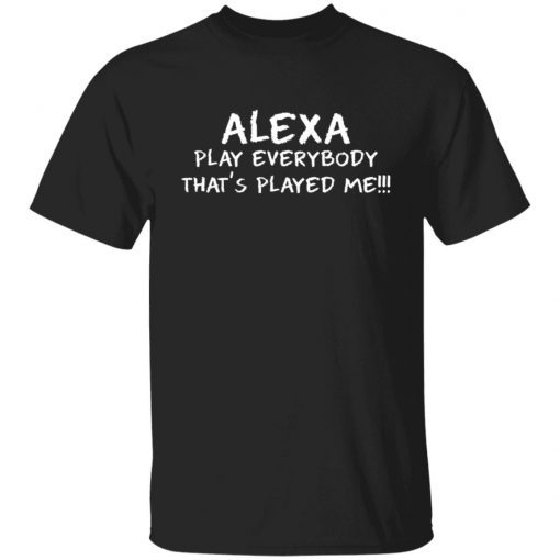 Alexa play everybody that’s played me shirt