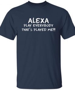 Alexa play everybody that’s played me shirt