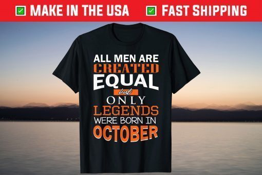 All Men Are Created Equal But Only Legends Born In October Shirt