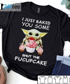 Baby Yoda I Just Baked You Some Shut The Fucupcake T-Shirt