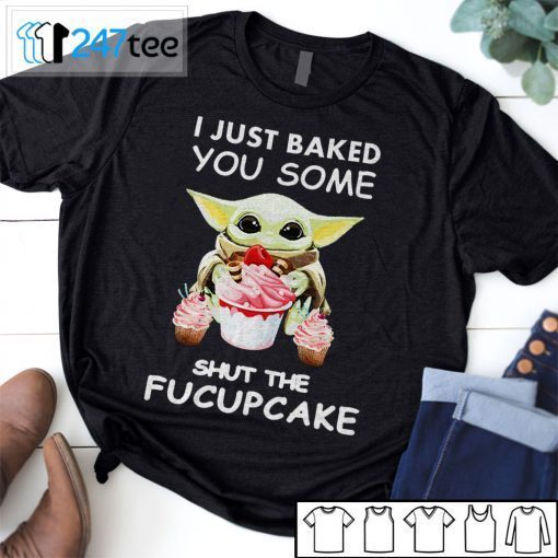 Baby Yoda I Just Baked You Some Shut The Fucupcake T-Shirt