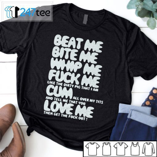 Beat Me Bite Me Suck Me Fuck Me Cum Love Me Shirt