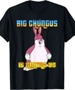 Big Chungus Is Among Us Tee Shirt