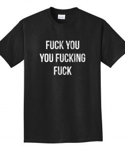 Fuck You,You Fucking,Fuck Shirt