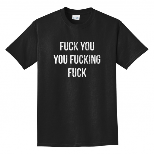 Fuck You,You Fucking,Fuck Shirt