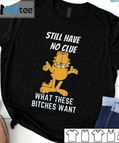 Still Have No Clue What These Bitches Want Garfield T-Shirt