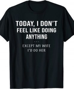 Today I Don't Feel Like Doing Anything Except My Wife I'd Do Official Shirt