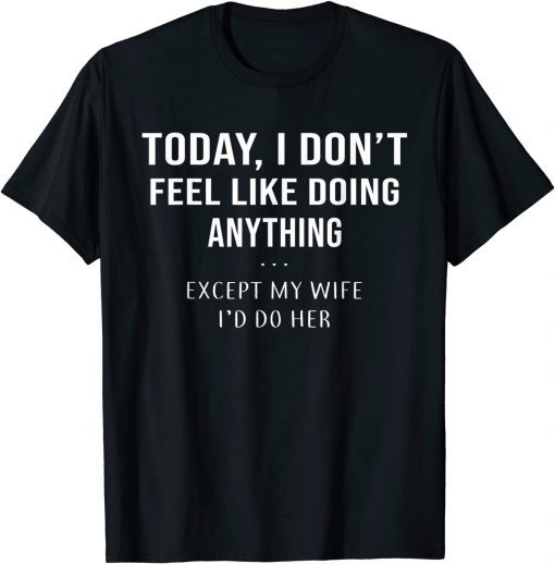 Today I Don't Feel Like Doing Anything Except My Wife I'd Do Official Shirt