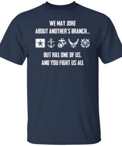 We may joke about another’s branch but kill one of us and you fight us all shirt