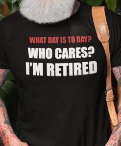 What Day Is Today Who Cares I’m Tired T Shirt