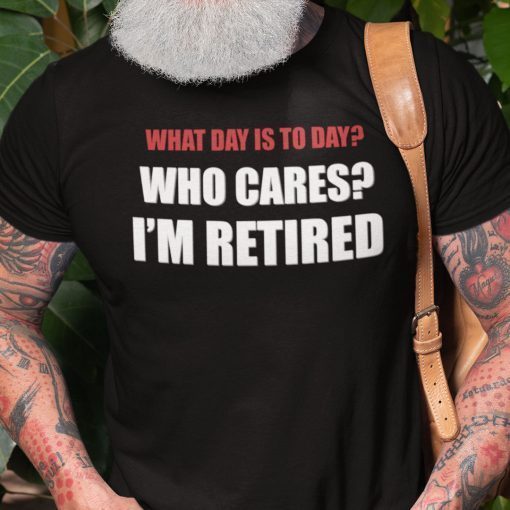 What Day Is Today Who Cares I’m Tired T Shirt