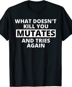 What Doesn't Kill You Mutates and Tries Again Shirt