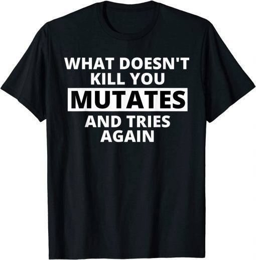 What Doesn't Kill You Mutates and Tries Again Shirt