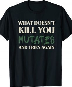 What Doesn't Kill You Mutates and Tries Again T-Shirt