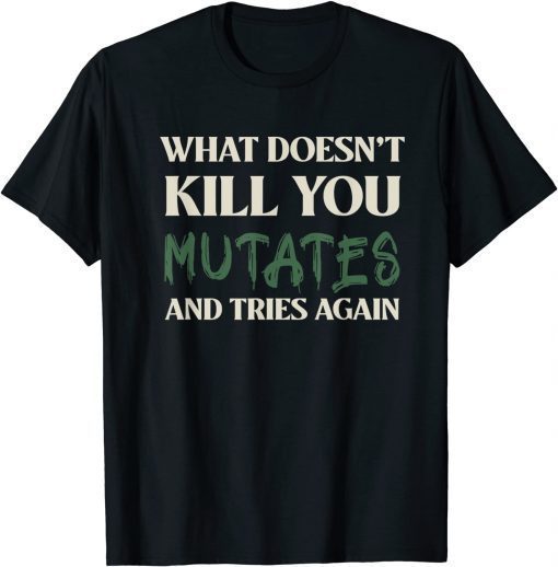 What Doesn't Kill You Mutates and Tries Again T-Shirt