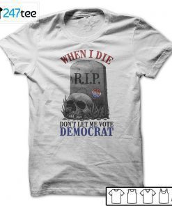 When Is Die Don’t Let Me Vote Democrat T-Shirt