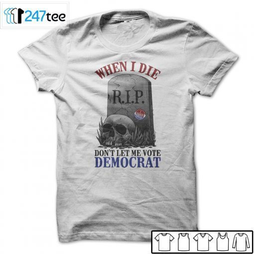 When Is Die Don’t Let Me Vote Democrat T-Shirt