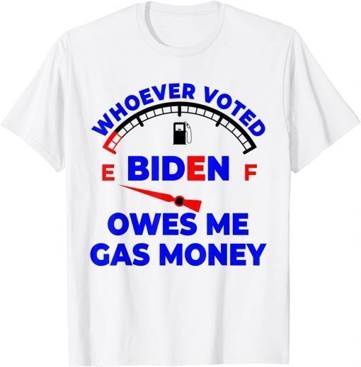 Whoever Voted Biden Owes Me Gas Money T-Shirt