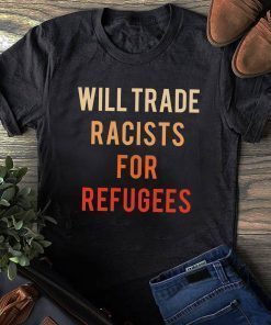 Will Trade Racists For Refugees Shirts